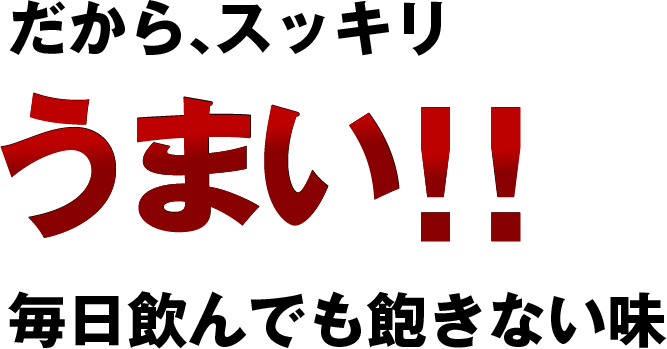 だからスッキリうまい！！毎日飲んでも飽きない味